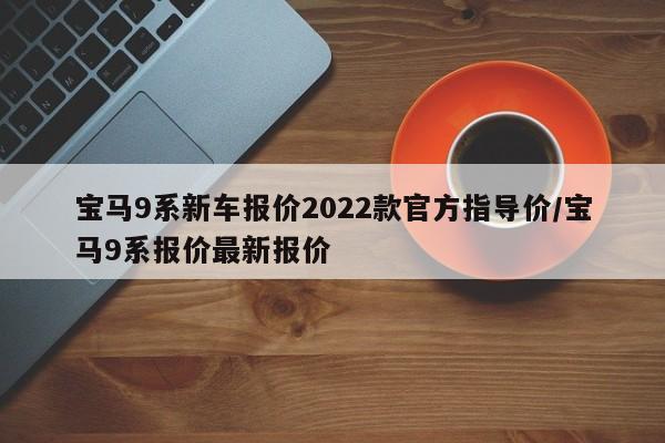 宝马9系新车报价2022款官方指导价/宝马9系报价最新报价