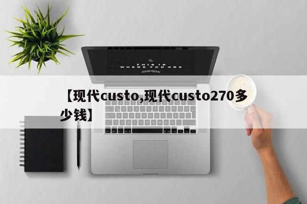 【现代custo,现代custo270多少钱】