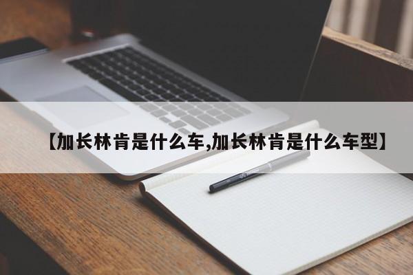 【加长林肯是什么车,加长林肯是什么车型】