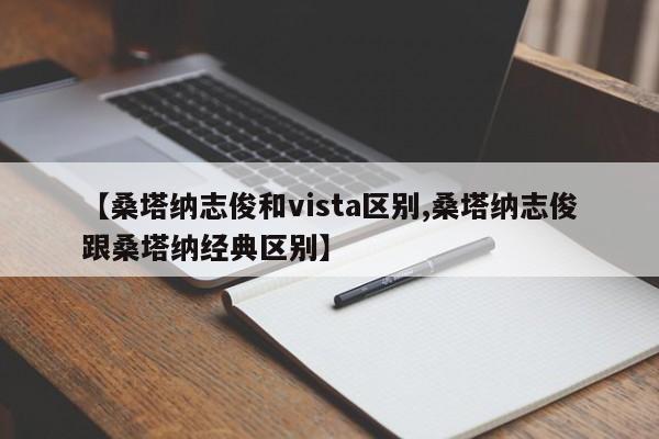 【桑塔纳志俊和vista区别,桑塔纳志俊跟桑塔纳经典区别】