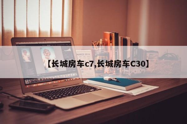 【长城房车c7,长城房车C30】
