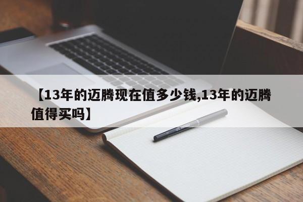 【13年的迈腾现在值多少钱,13年的迈腾值得买吗】